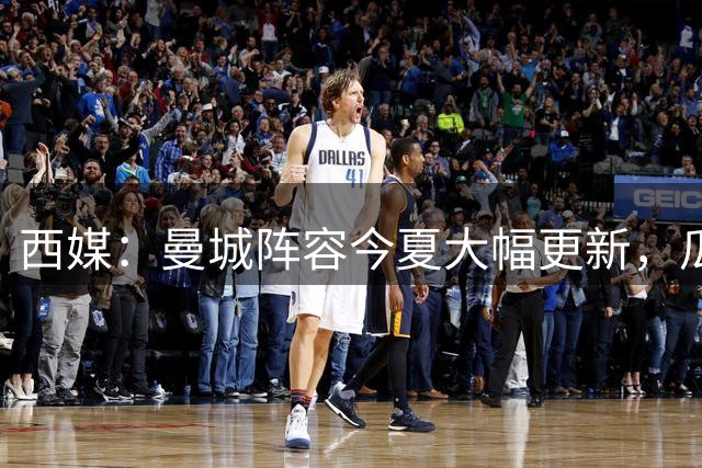 西媒：曼城阵容今夏大幅更新，瓜迪奥拉时代的印记荡然无存